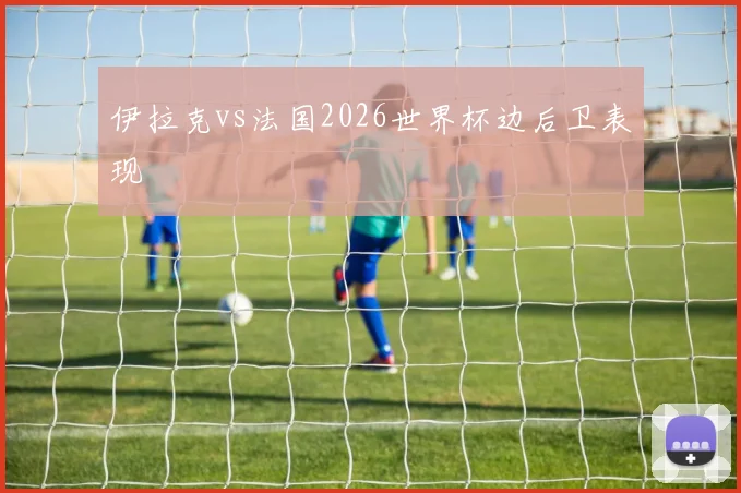 伊拉克vs法国2026世界杯边后卫表现