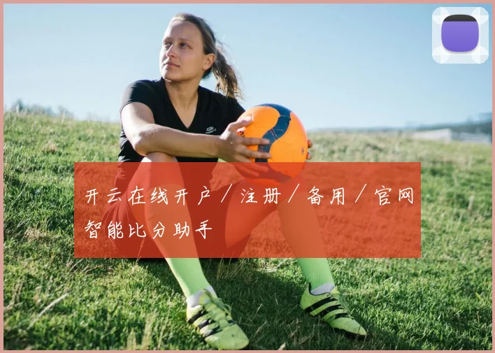 开云在线开户／注册／备用／官网智能比分助手