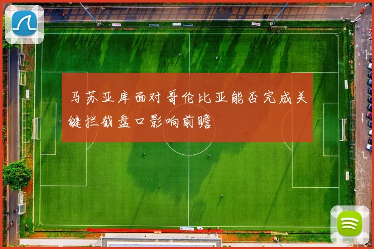 马苏亚库面对哥伦比亚能否完成关键拦截盘口影响前瞻