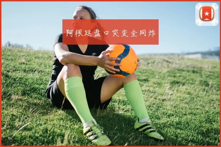 阿根廷盘口突变全网炸