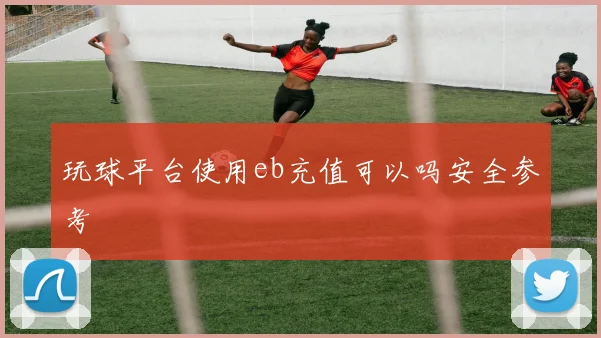 玩球平台使用eb充值可以吗安全参考