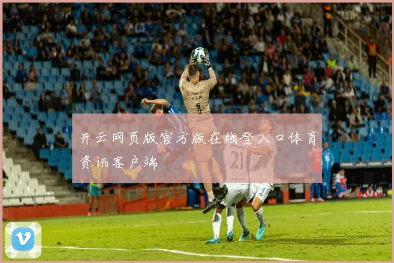 开云网页版官方版在线登入口体育资讯客户端