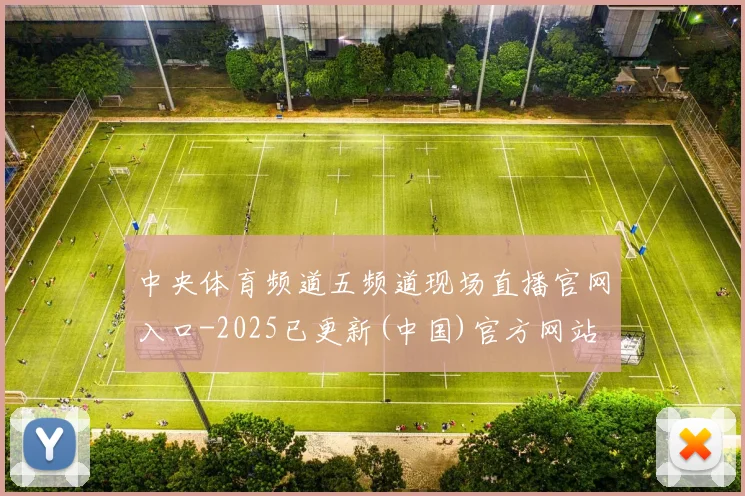 中央体育频道五频道现场直播官网入口-2025已更新(中国)官方网站
