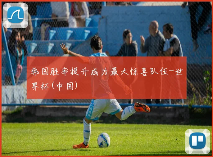韩国胜率提升成为最大惊喜队伍-世界杯(中国)