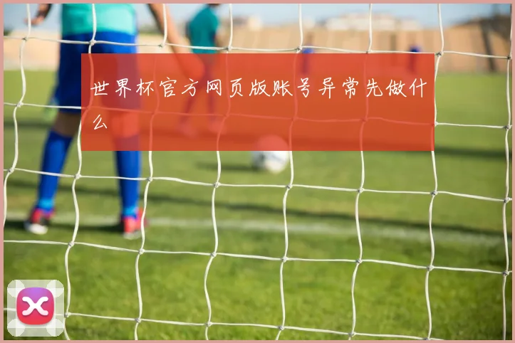 世界杯官方网页版账号异常先做什么