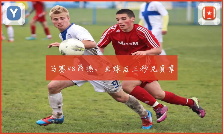 马赛vs昂热，丢球后三秒见真章