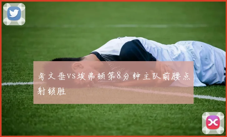 考文垂vs埃弗顿第8分钟主队前腰点射锁胜