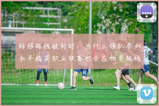 转移路线被封时，为什么强队参加和平精英职业联赛也会在物资路线上出错
