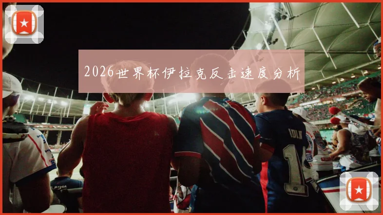 2026世界杯伊拉克反击速度分析