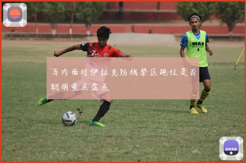 马内面对伊拉克防线禁区跑位是否聪明重点盘点