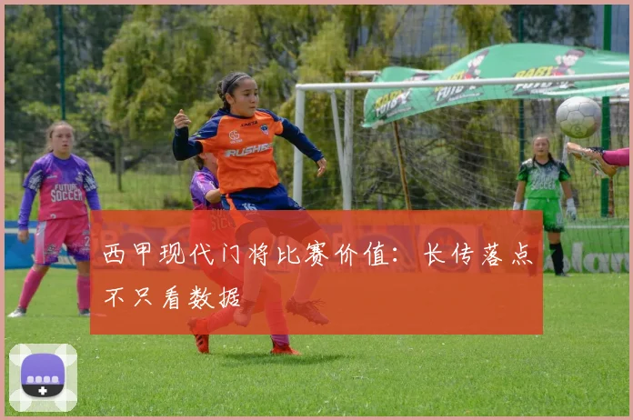 西甲现代门将比赛价值：长传落点不只看数据