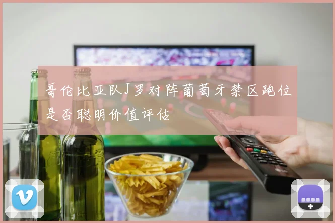 哥伦比亚队J罗对阵葡萄牙禁区跑位是否聪明价值评估