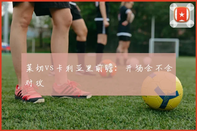莱切vs卡利亚里前瞻：开场会不会对攻