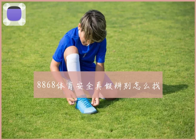 8868体育安全真假辨别怎么找