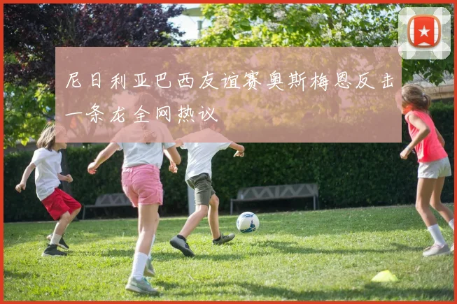 尼日利亚巴西友谊赛奥斯梅恩反击一条龙全网热议