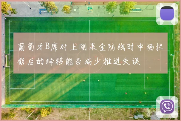葡萄牙B席对上刚果金防线时中场拦截后的转移能否减少推进失误